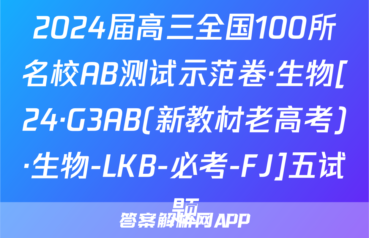 2024届高三全国100所名校AB测试示范卷·生物[24·G3AB(新教材老高考)·生物-LKB-必考-FJ]五试题