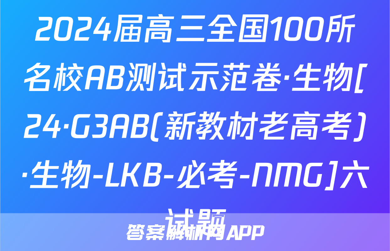 2024届高三全国100所名校AB测试示范卷·生物[24·G3AB(新教材老高考)·生物-LKB-必考-NMG]六试题