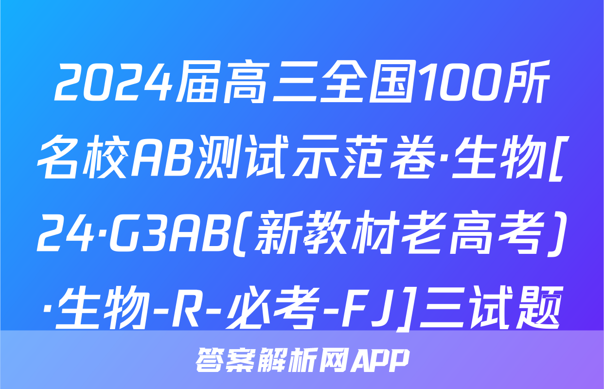 2024届高三全国100所名校AB测试示范卷·生物[24·G3AB(新教材老高考)·生物-R-必考-FJ]三试题
