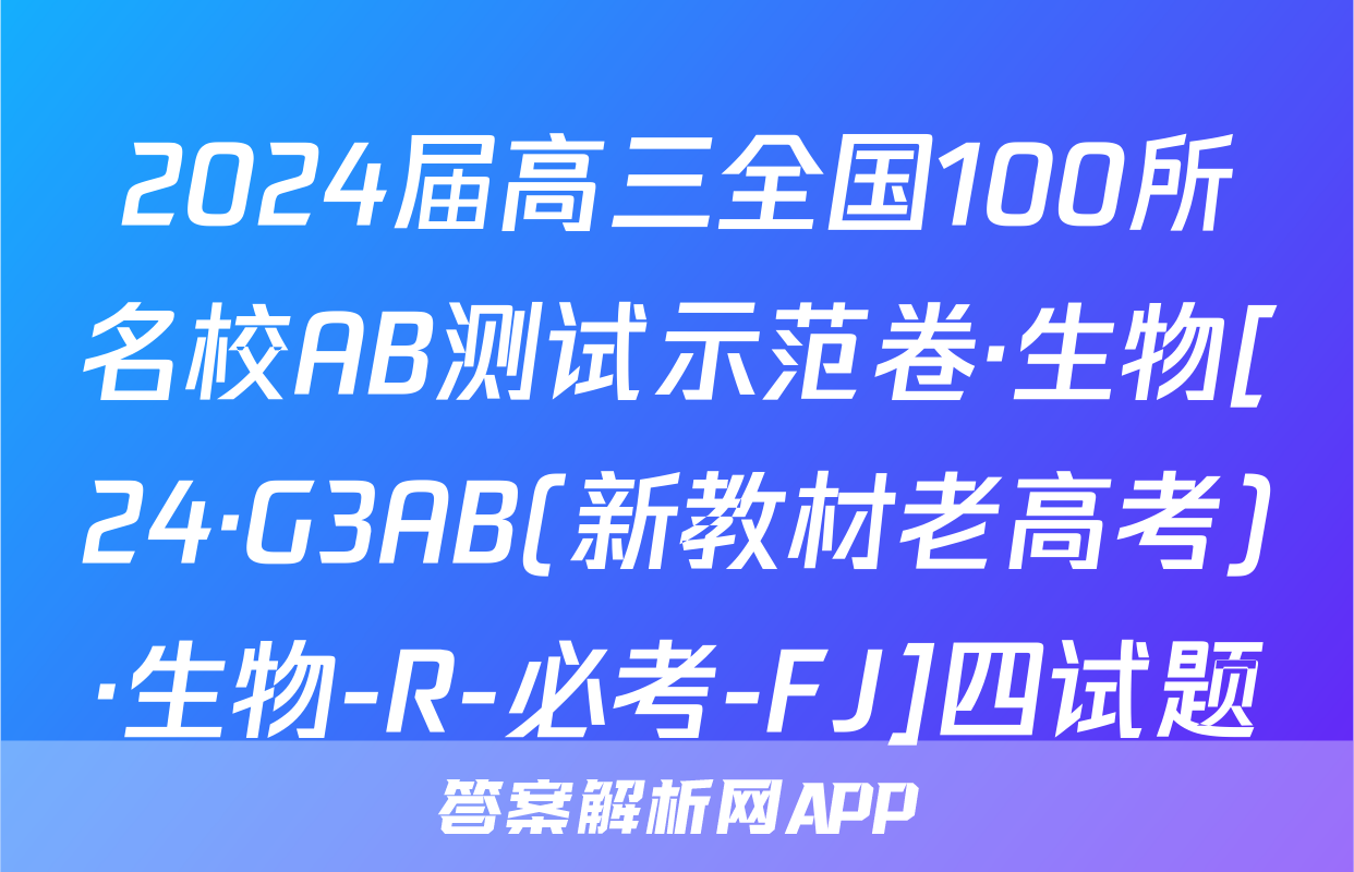 2024届高三全国100所名校AB测试示范卷·生物[24·G3AB(新教材老高考)·生物-R-必考-FJ]四试题