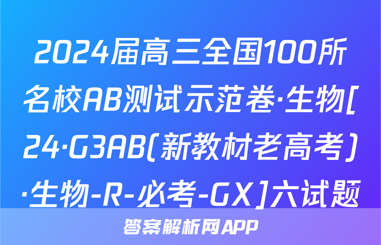 2024届高三全国100所名校AB测试示范卷·生物[24·G3AB(新教材老高考)·生物-R-必考-GX]六试题
