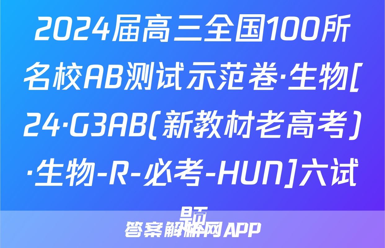 2024届高三全国100所名校AB测试示范卷·生物[24·G3AB(新教材老高考)·生物-R-必考-HUN]六试题