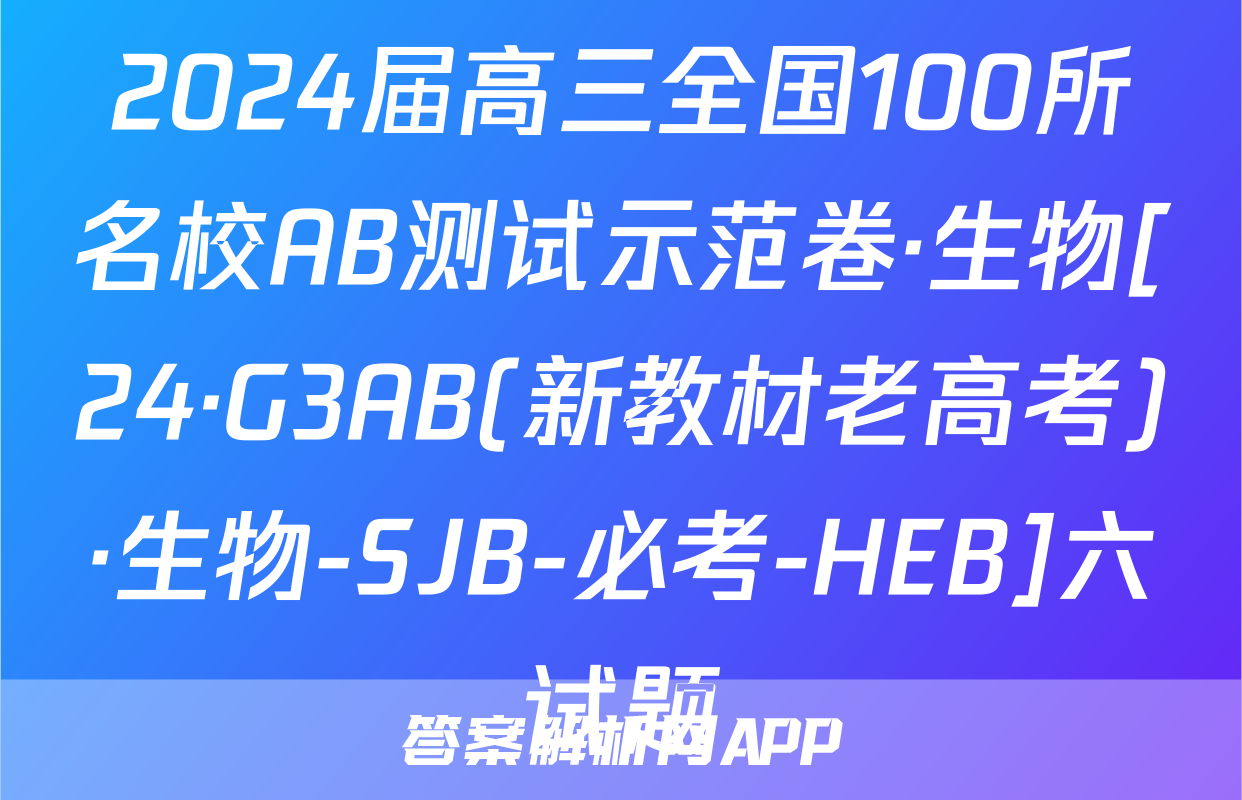 2024届高三全国100所名校AB测试示范卷·生物[24·G3AB(新教材老高考)·生物-SJB-必考-HEB]六试题