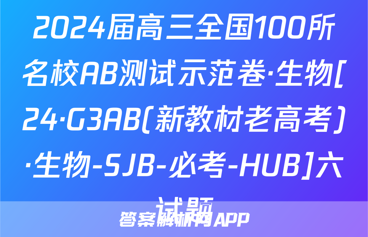 2024届高三全国100所名校AB测试示范卷·生物[24·G3AB(新教材老高考)·生物-SJB-必考-HUB]六试题