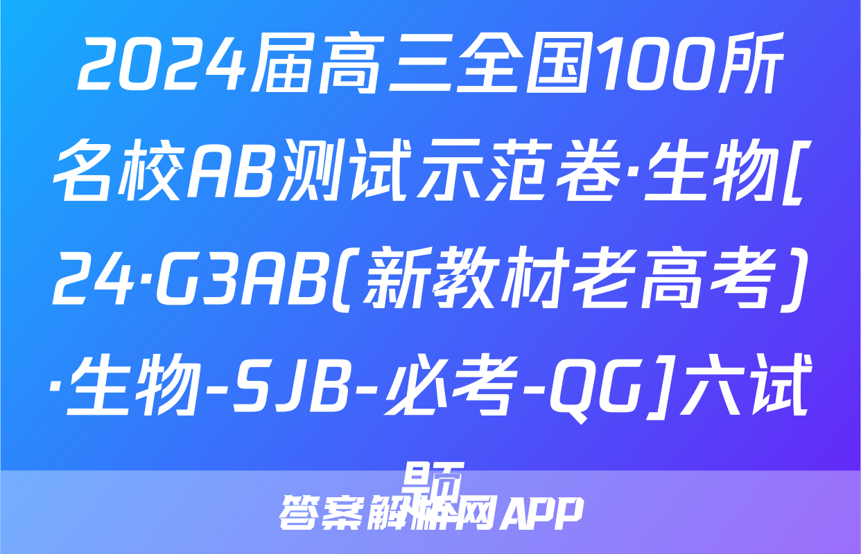 2024届高三全国100所名校AB测试示范卷·生物[24·G3AB(新教材老高考)·生物-SJB-必考-QG]六试题