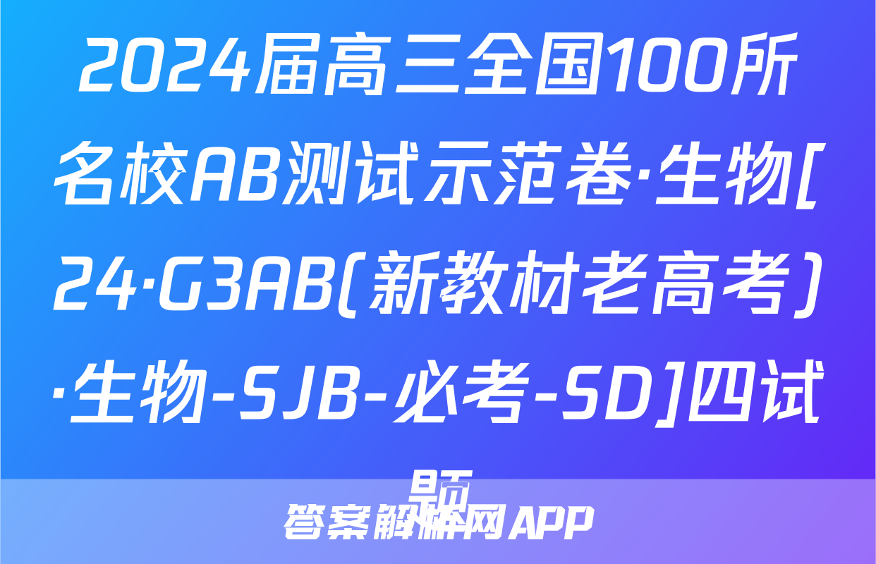 2024届高三全国100所名校AB测试示范卷·生物[24·G3AB(新教材老高考)·生物-SJB-必考-SD]四试题