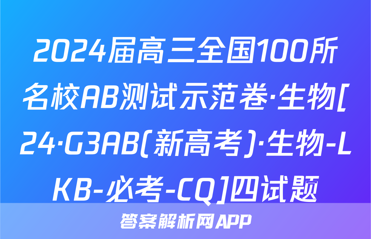 2024届高三全国100所名校AB测试示范卷·生物[24·G3AB(新高考)·生物-LKB-必考-CQ]四试题