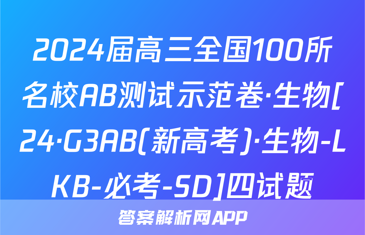 2024届高三全国100所名校AB测试示范卷·生物[24·G3AB(新高考)·生物-LKB-必考-SD]四试题