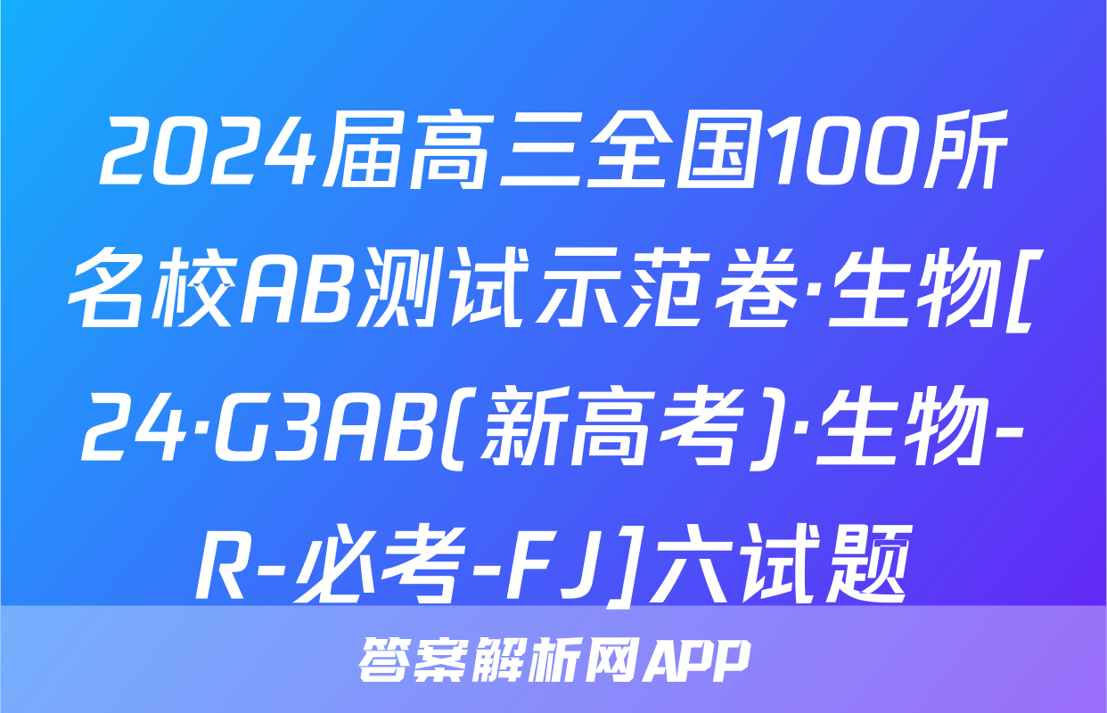 2024届高三全国100所名校AB测试示范卷·生物[24·G3AB(新高考)·生物-R-必考-FJ]六试题