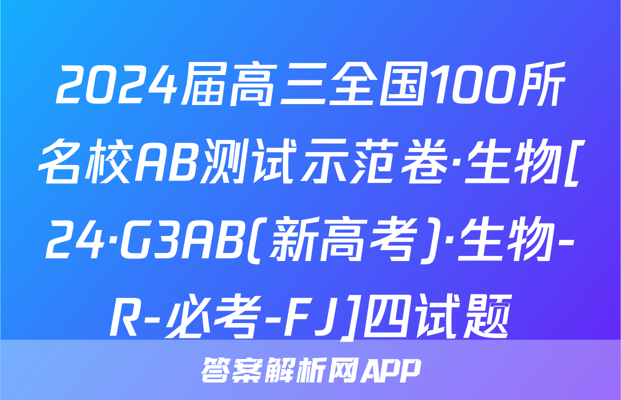 2024届高三全国100所名校AB测试示范卷·生物[24·G3AB(新高考)·生物-R-必考-FJ]四试题