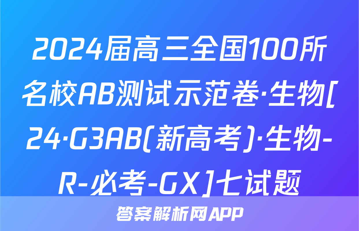 2024届高三全国100所名校AB测试示范卷·生物[24·G3AB(新高考)·生物-R-必考-GX]七试题