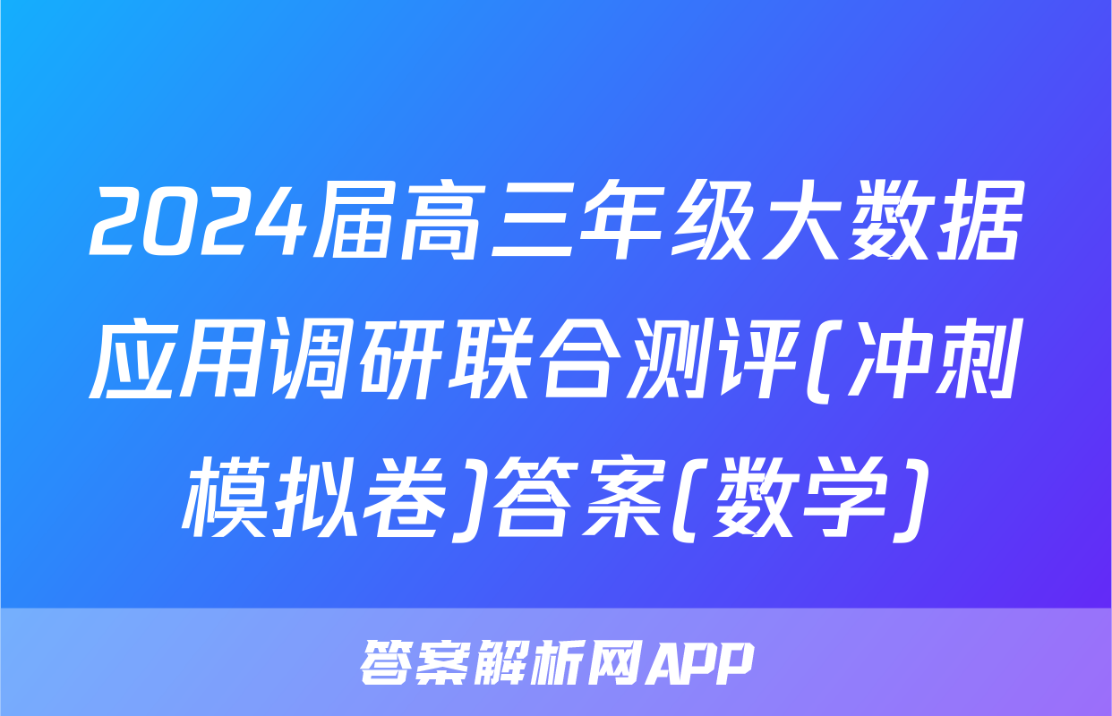 2024届高三年级大数据应用调研联合测评(冲刺模拟卷)答案(数学)