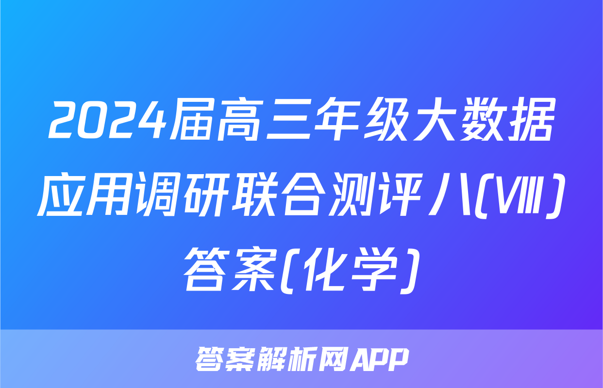 2024届高三年级大数据应用调研联合测评八(Ⅷ)答案(化学)