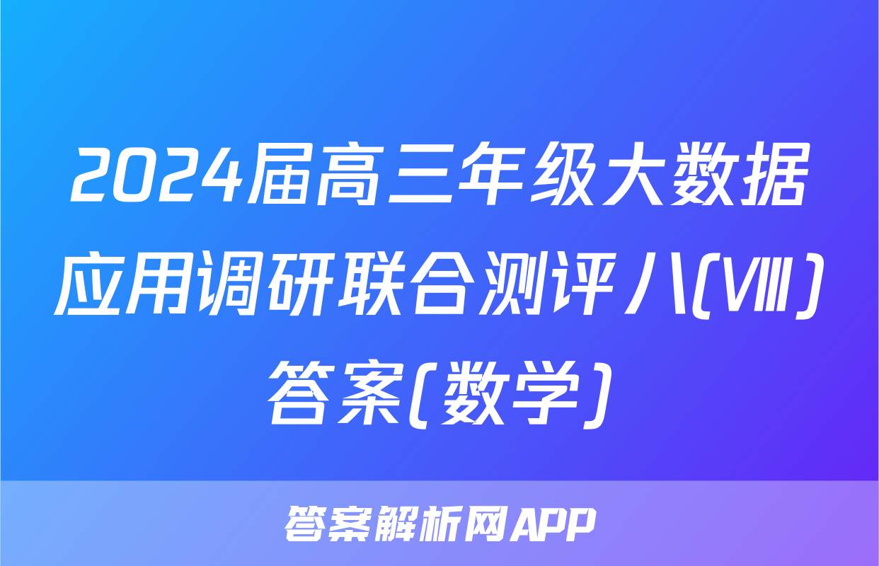 2024届高三年级大数据应用调研联合测评八(Ⅷ)答案(数学)