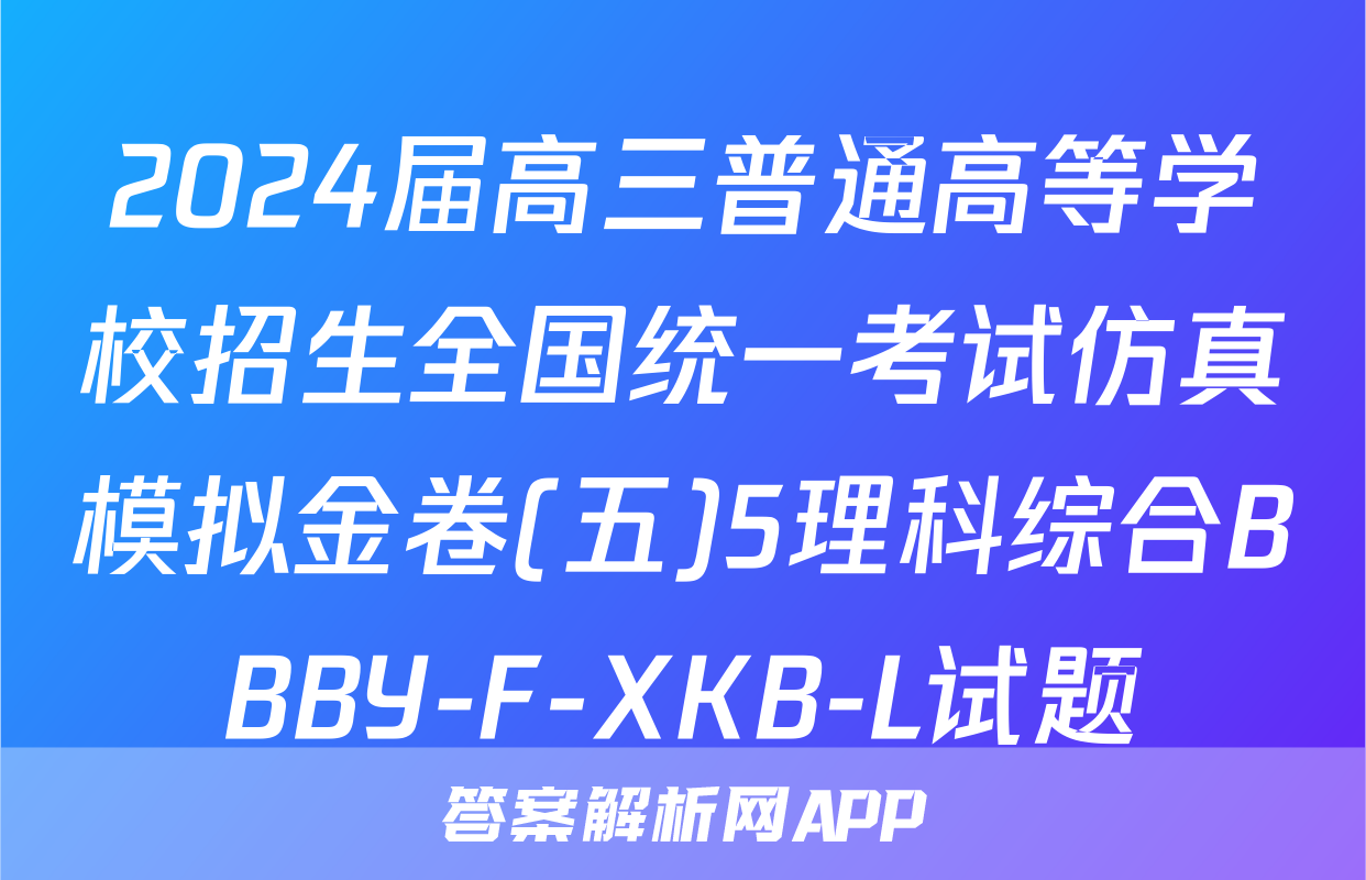 2024届高三普通高等学校招生全国统一考试仿真模拟金卷(五)5理科综合BBBY-F-XKB-L试题