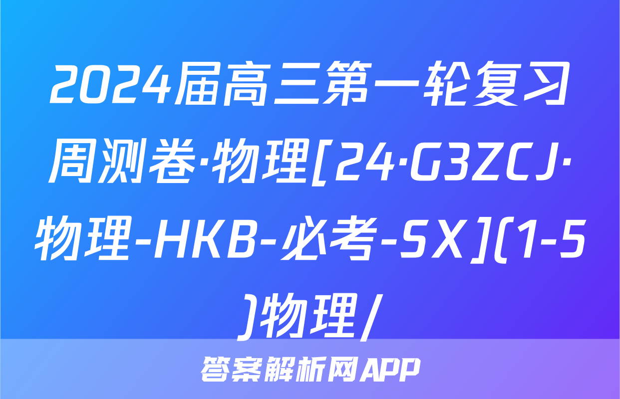 2024届高三第一轮复习周测卷·物理[24·G3ZCJ·物理-HKB-必考-SX](1-5)物理/