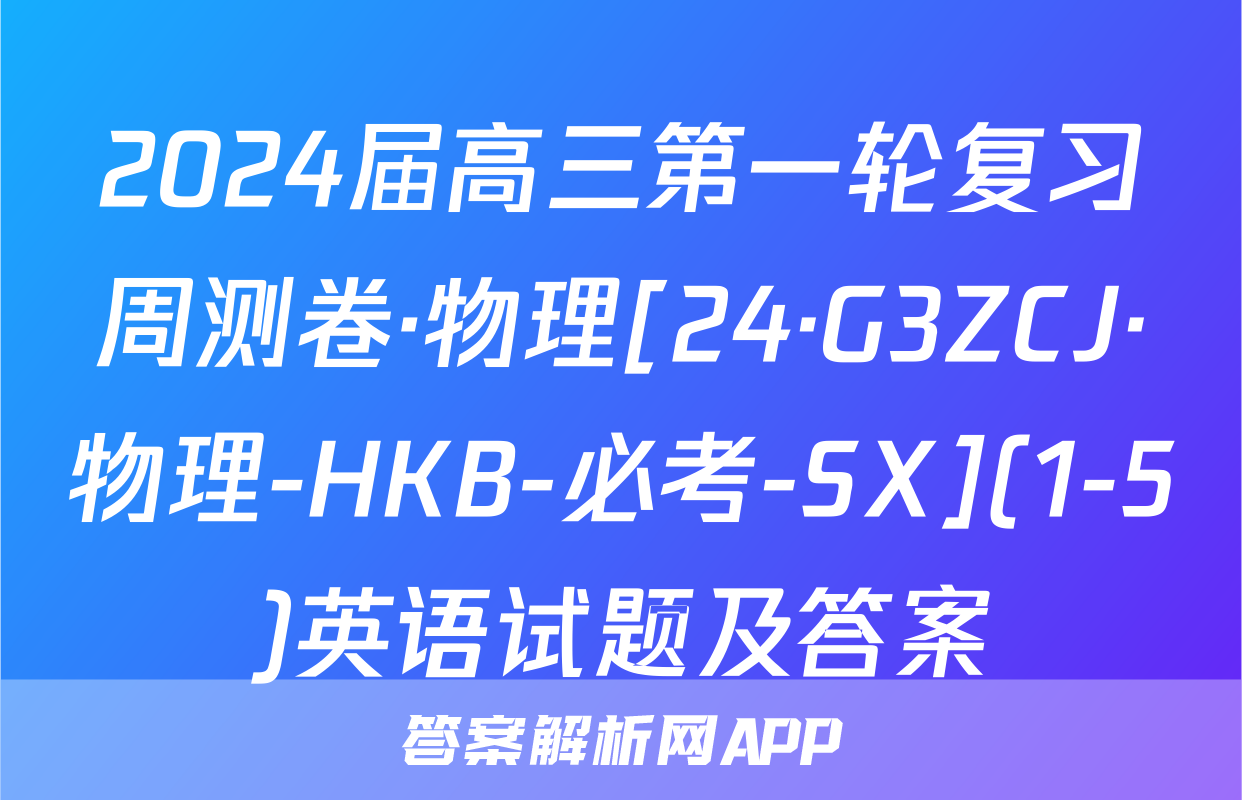2024届高三第一轮复习周测卷·物理[24·G3ZCJ·物理-HKB-必考-SX](1-5)英语试题及答案
