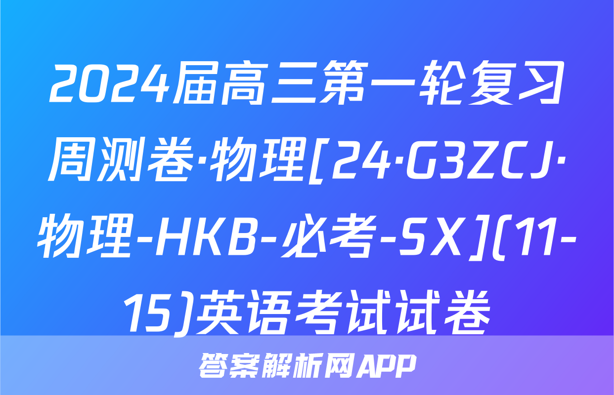 2024届高三第一轮复习周测卷·物理[24·G3ZCJ·物理-HKB-必考-SX](11-15)英语考试试卷