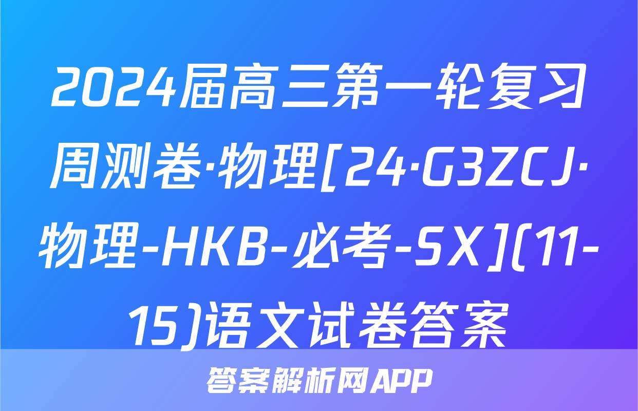 2024届高三第一轮复习周测卷·物理[24·G3ZCJ·物理-HKB-必考-SX](11-15)语文试卷答案
