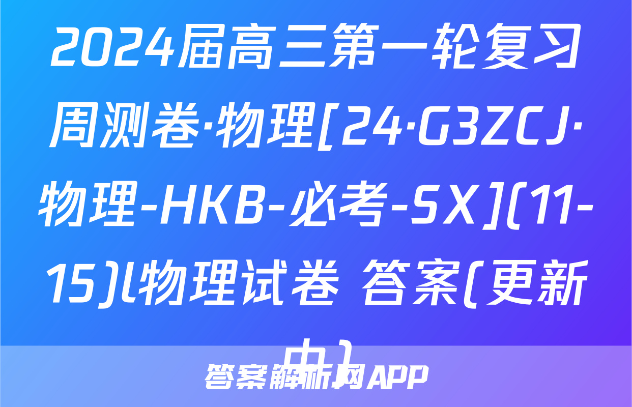 2024届高三第一轮复习周测卷·物理[24·G3ZCJ·物理-HKB-必考-SX](11-15)l物理试卷 答案(更新中)