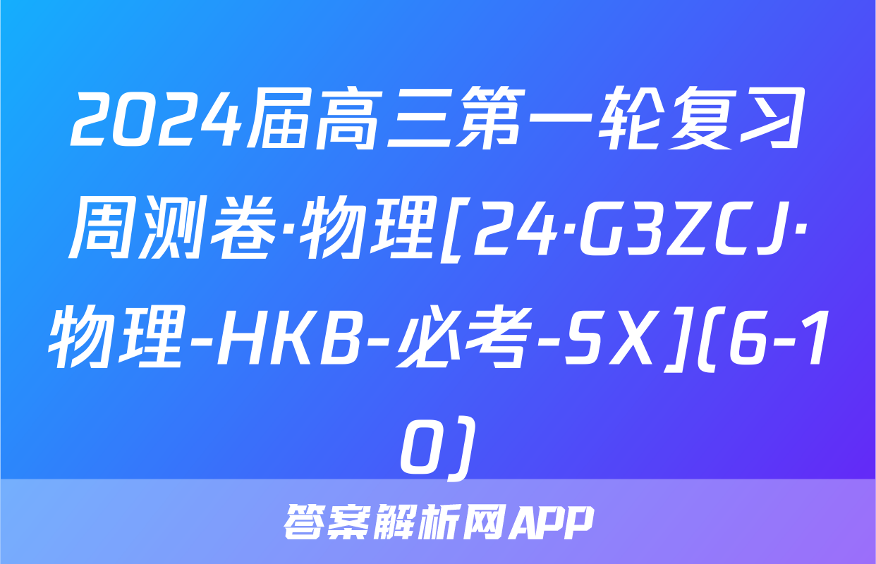 2024届高三第一轮复习周测卷·物理[24·G3ZCJ·物理-HKB-必考-SX](6-10)&政治