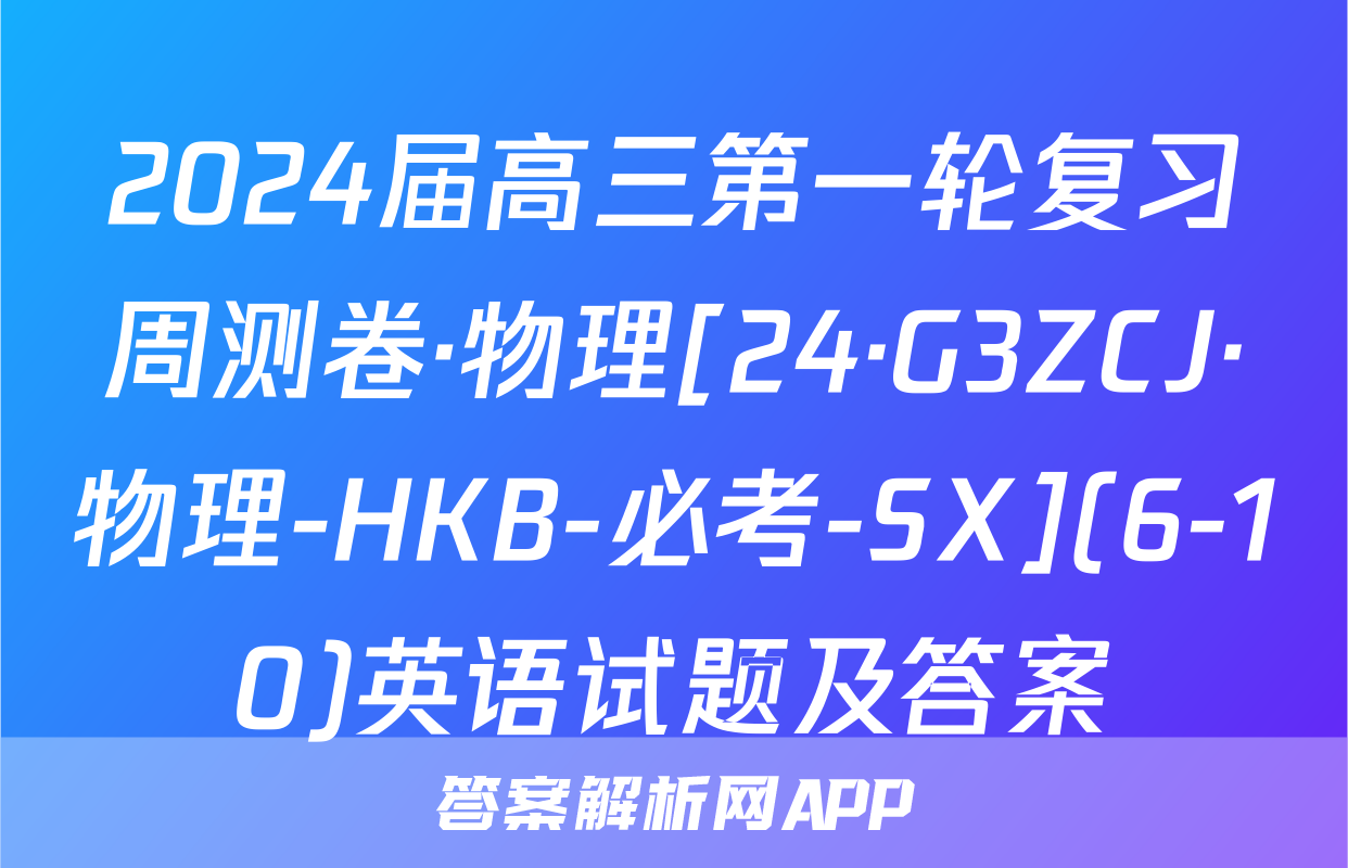 2024届高三第一轮复习周测卷·物理[24·G3ZCJ·物理-HKB-必考-SX](6-10)英语试题及答案