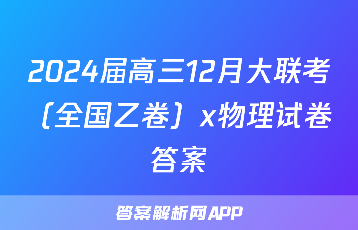 2024届高三12月大联考（全国乙卷）x物理试卷答案
