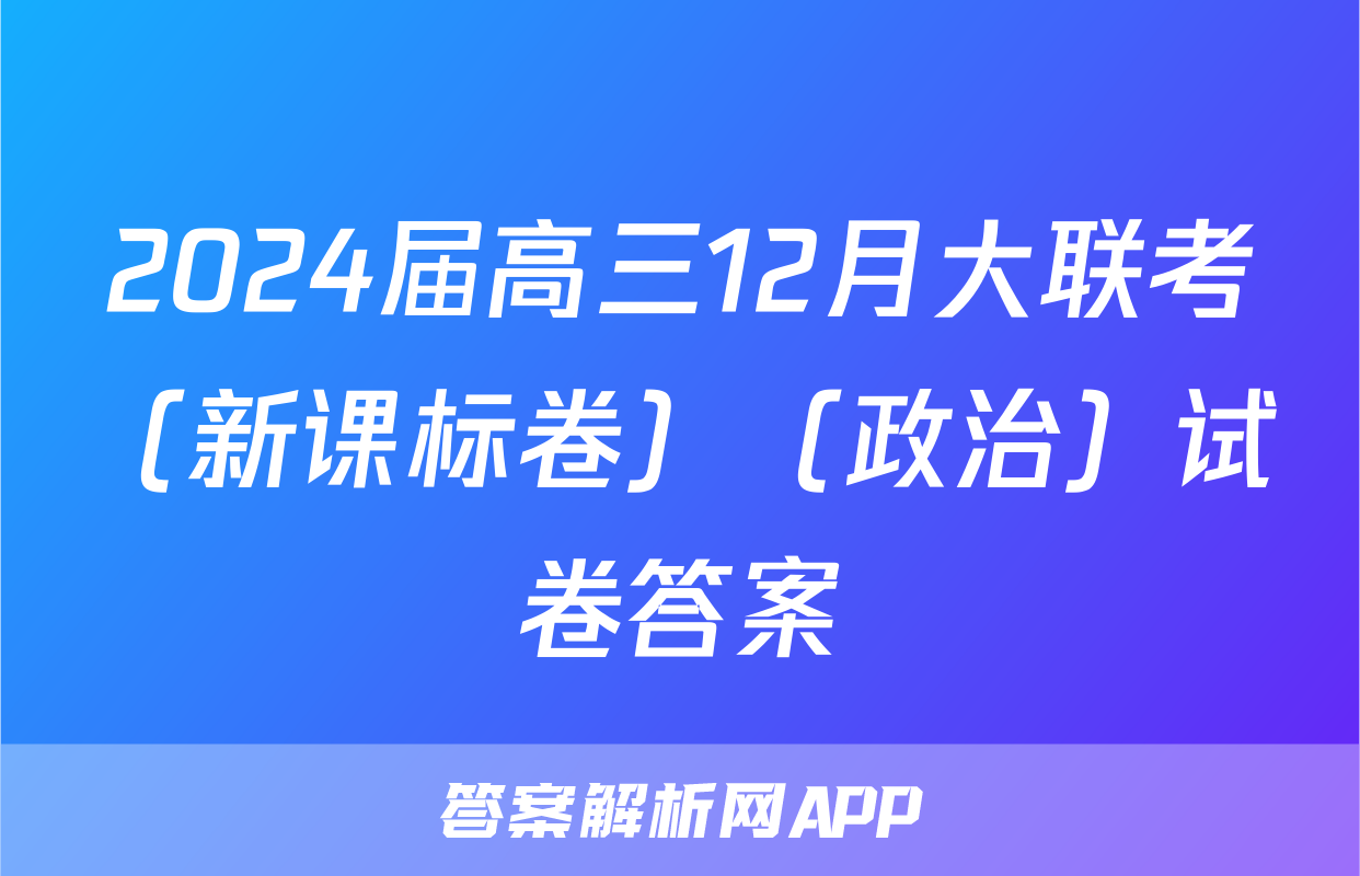 2024届高三12月大联考（新课标卷）（政治）试卷答案