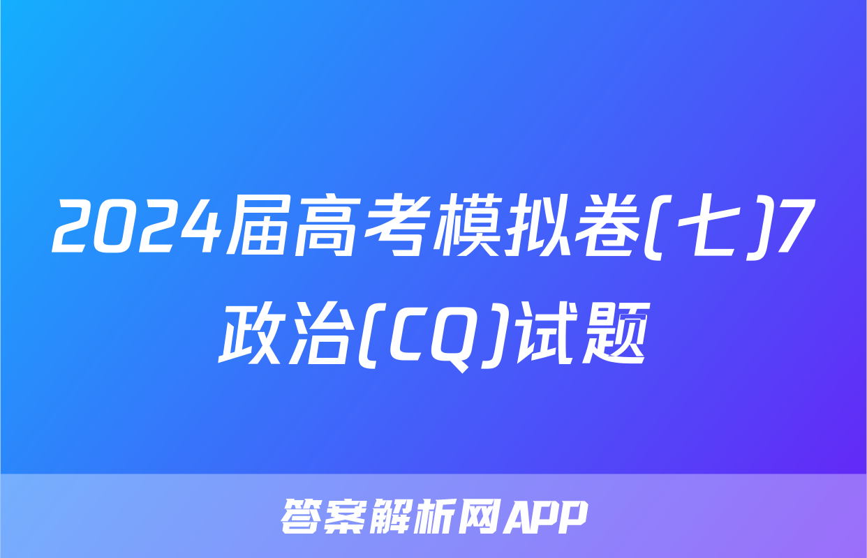 2024届高考模拟卷(七)7政治(CQ)试题