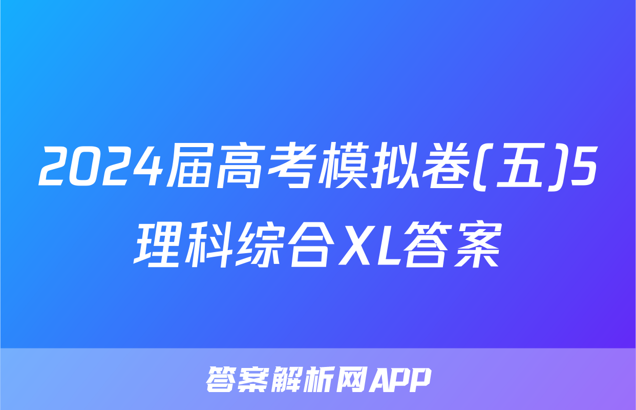 2024届高考模拟卷(五)5理科综合XL答案