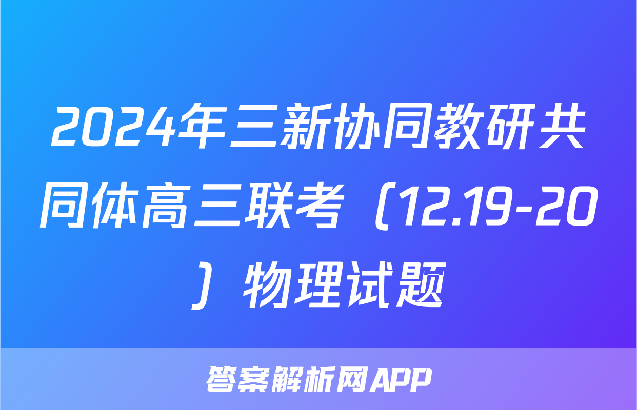 2024年三新协同教研共同体高三联考（12.19-20）物理试题