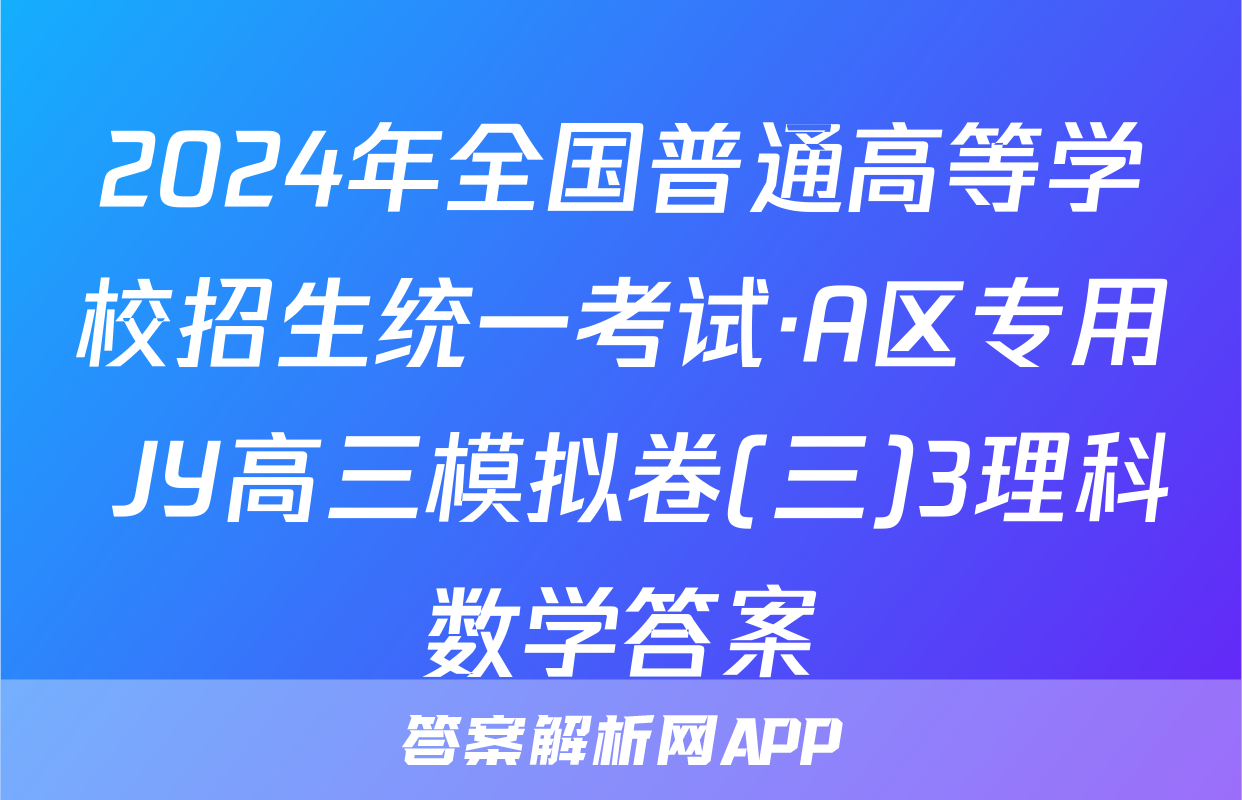 2024年全国普通高等学校招生统一考试·A区专用 JY高三模拟卷(三)3理科数学答案