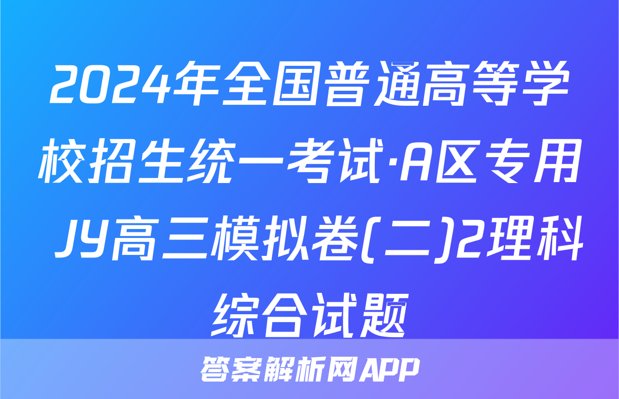 2024年全国普通高等学校招生统一考试·A区专用 JY高三模拟卷(二)2理科综合试题