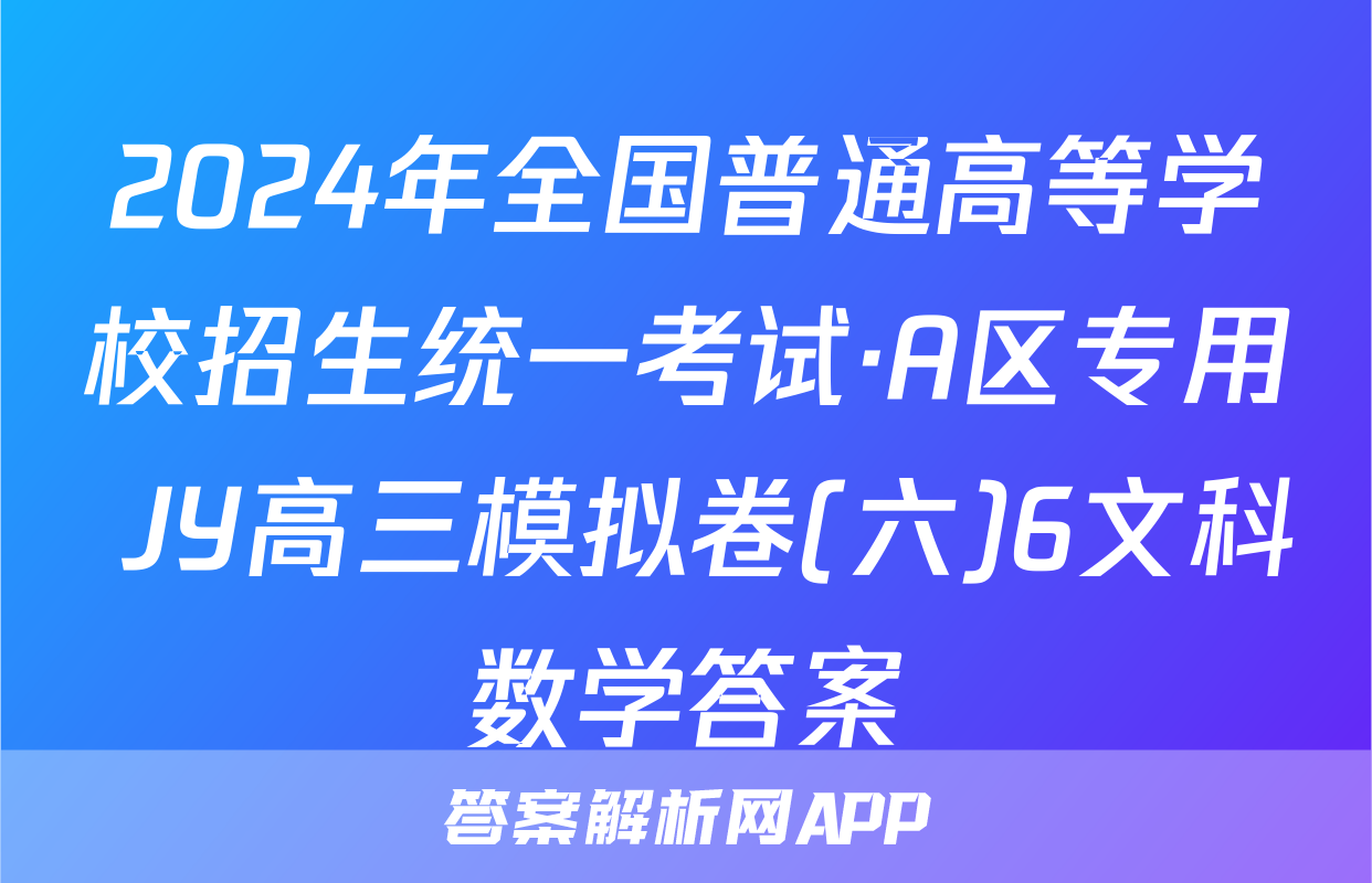 2024年全国普通高等学校招生统一考试·A区专用 JY高三模拟卷(六)6文科数学答案