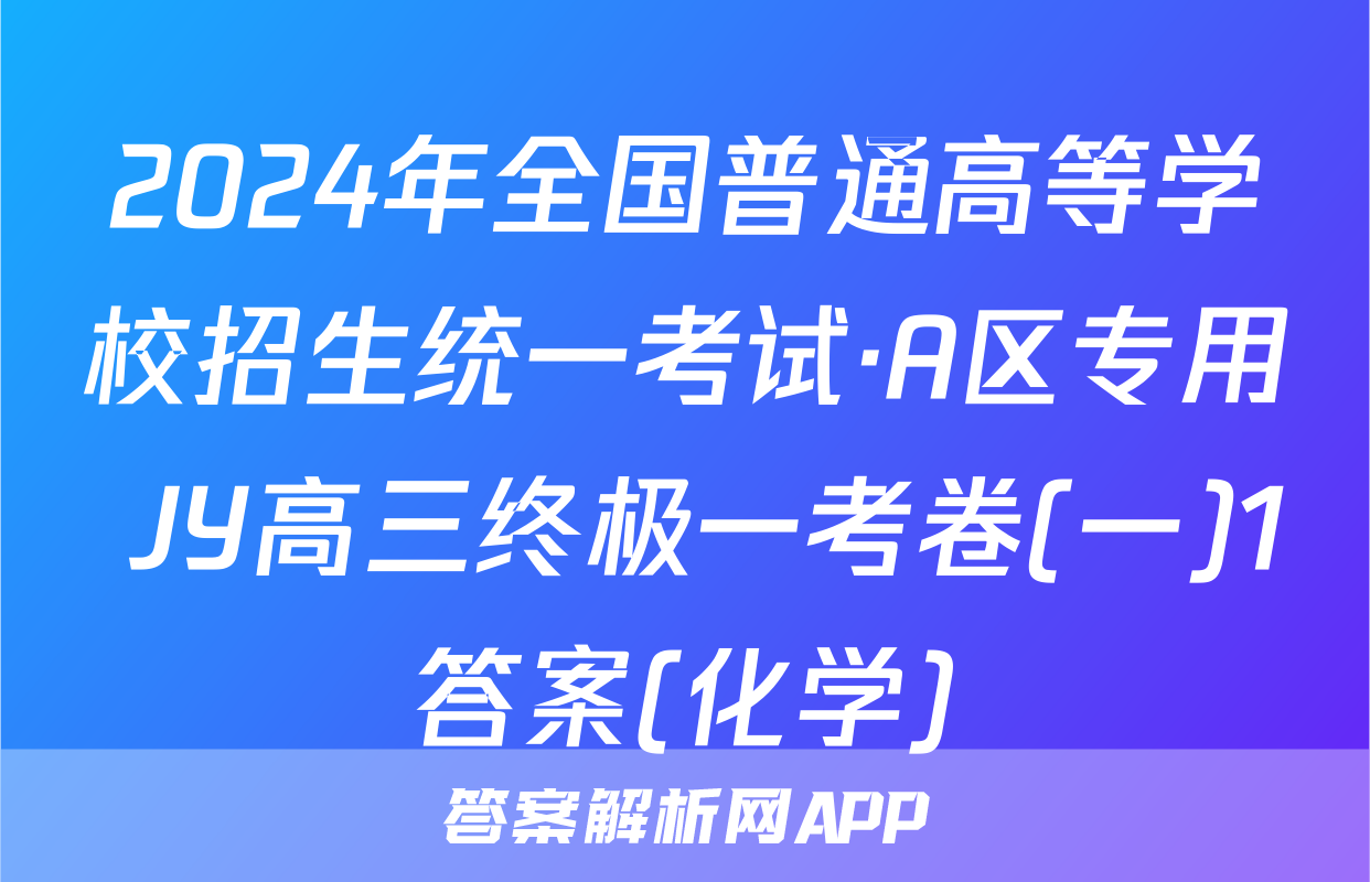 2024年全国普通高等学校招生统一考试·A区专用 JY高三终极一考卷(一)1答案(化学)
