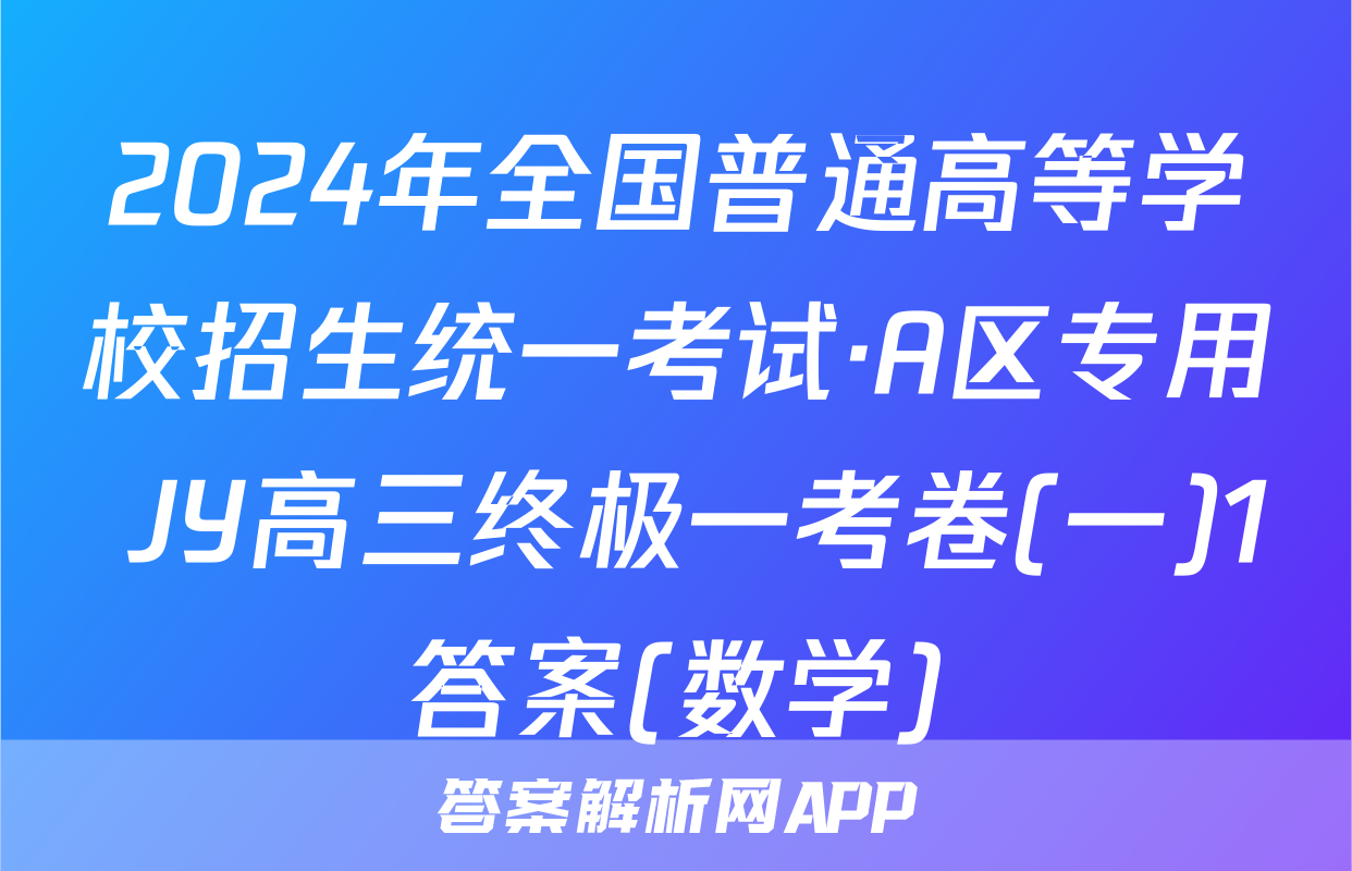 2024年全国普通高等学校招生统一考试·A区专用 JY高三终极一考卷(一)1答案(数学)