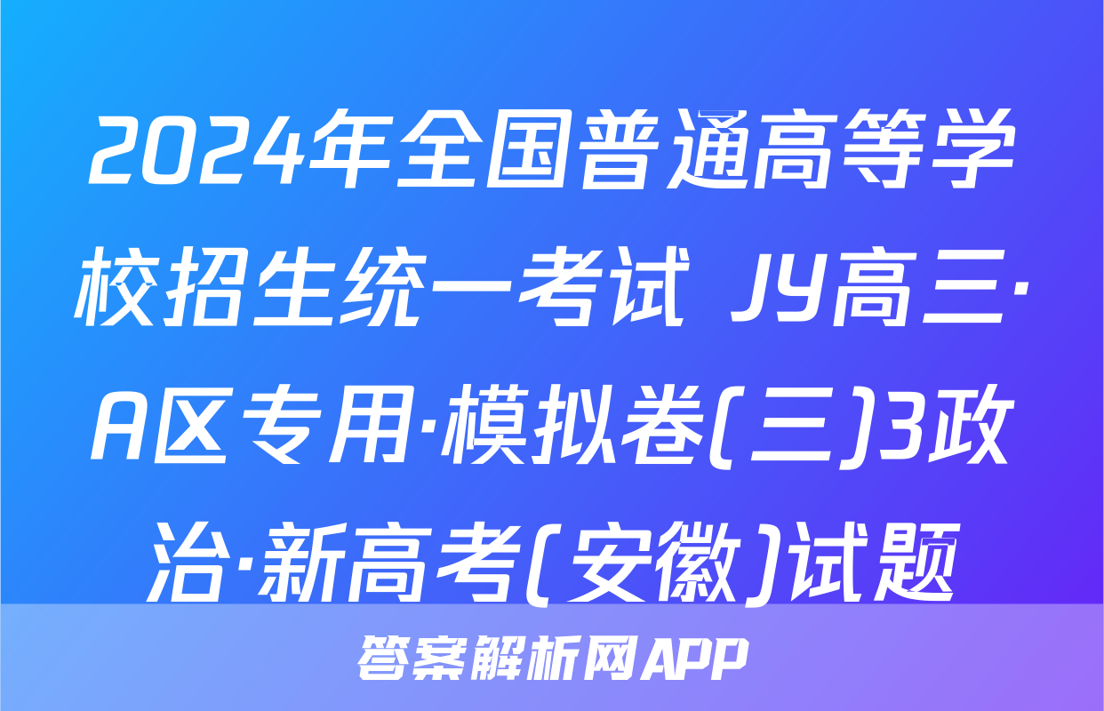 2024年全国普通高等学校招生统一考试 JY高三·A区专用·模拟卷(三)3政治·新高考(安徽)试题