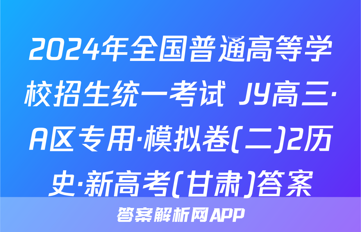 2024年全国普通高等学校招生统一考试 JY高三·A区专用·模拟卷(二)2历史·新高考(甘肃)答案