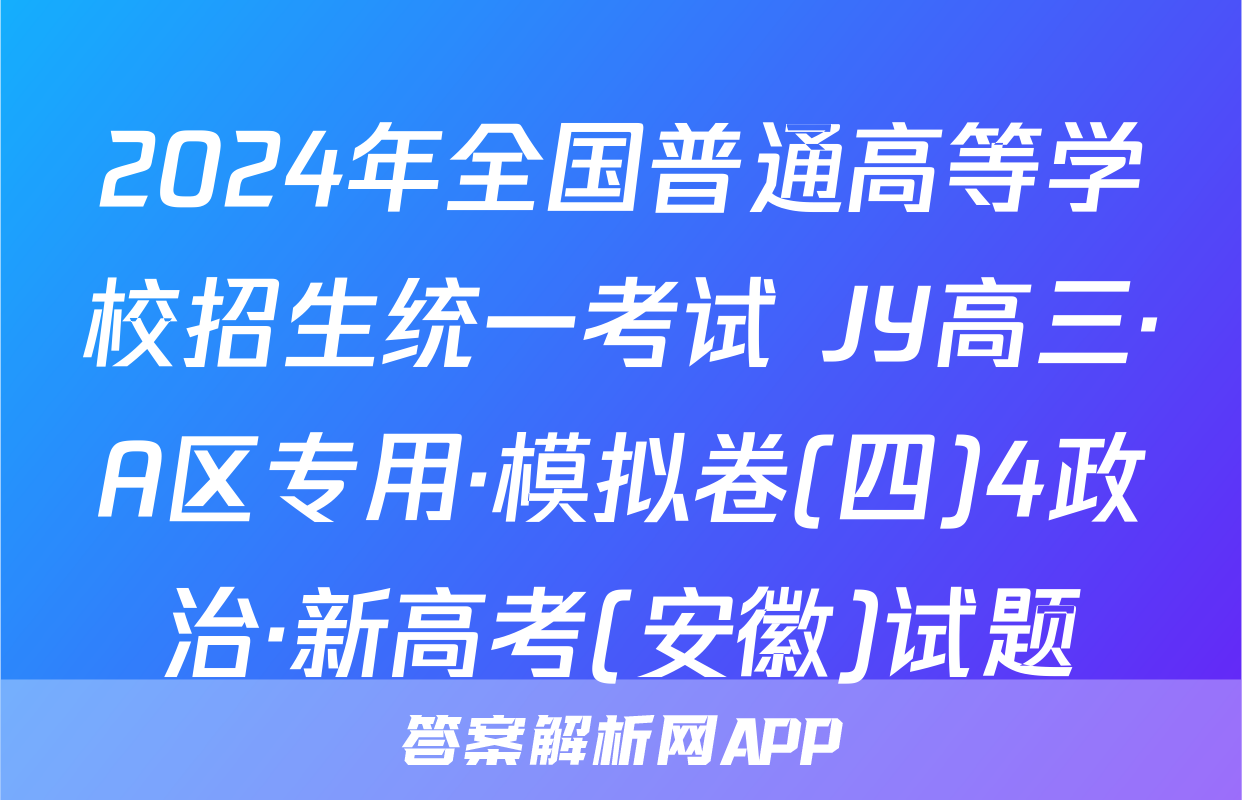 2024年全国普通高等学校招生统一考试 JY高三·A区专用·模拟卷(四)4政治·新高考(安徽)试题