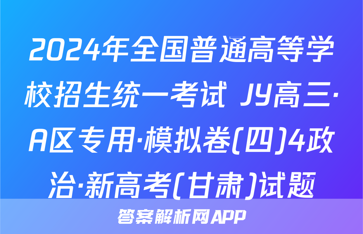 2024年全国普通高等学校招生统一考试 JY高三·A区专用·模拟卷(四)4政治·新高考(甘肃)试题