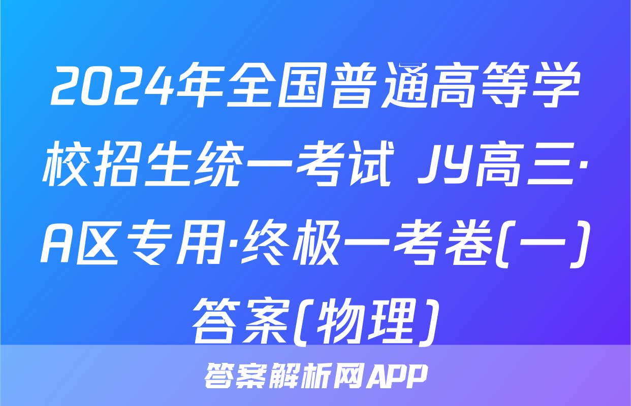 2024年全国普通高等学校招生统一考试 JY高三·A区专用·终极一考卷(一)答案(物理)