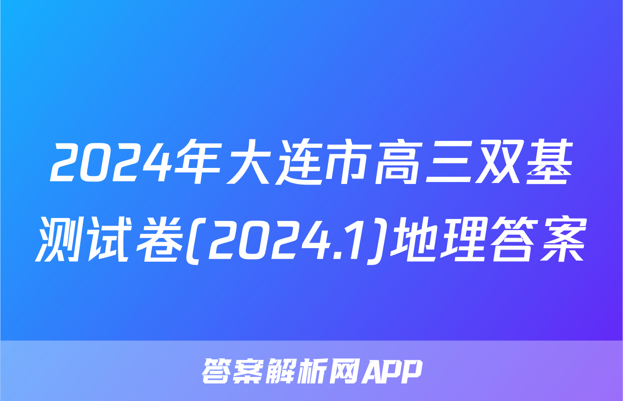 2024年大连市高三双基测试卷(2024.1)地理答案