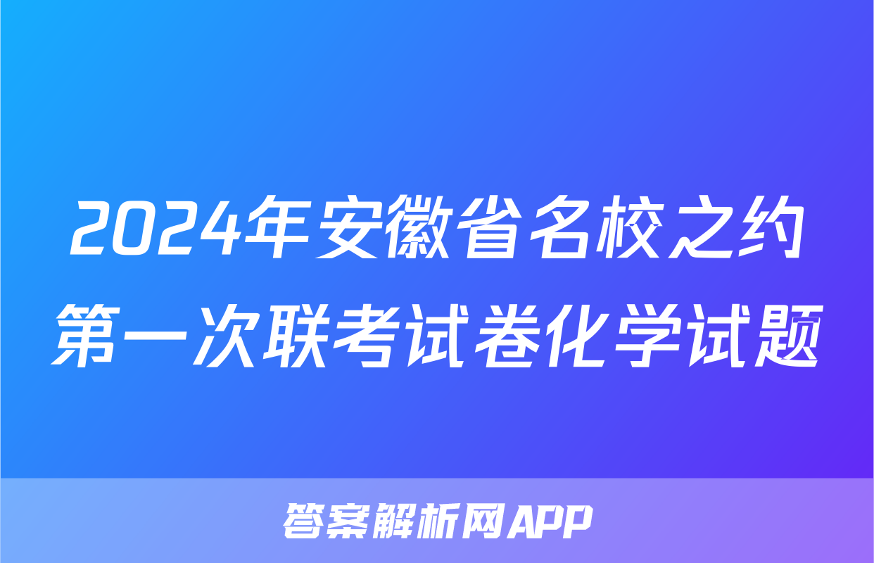 2024年安徽省名校之约第一次联考试卷化学试题