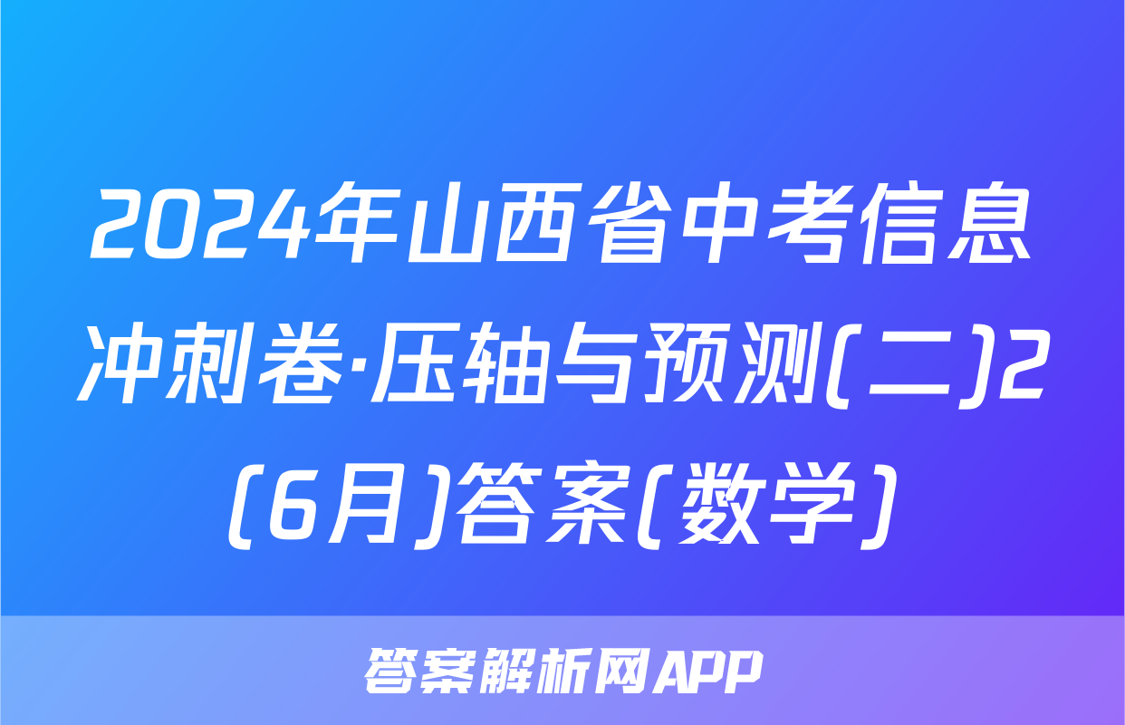 2024年山西省中考信息冲刺卷·压轴与预测(二)2(6月)答案(数学)