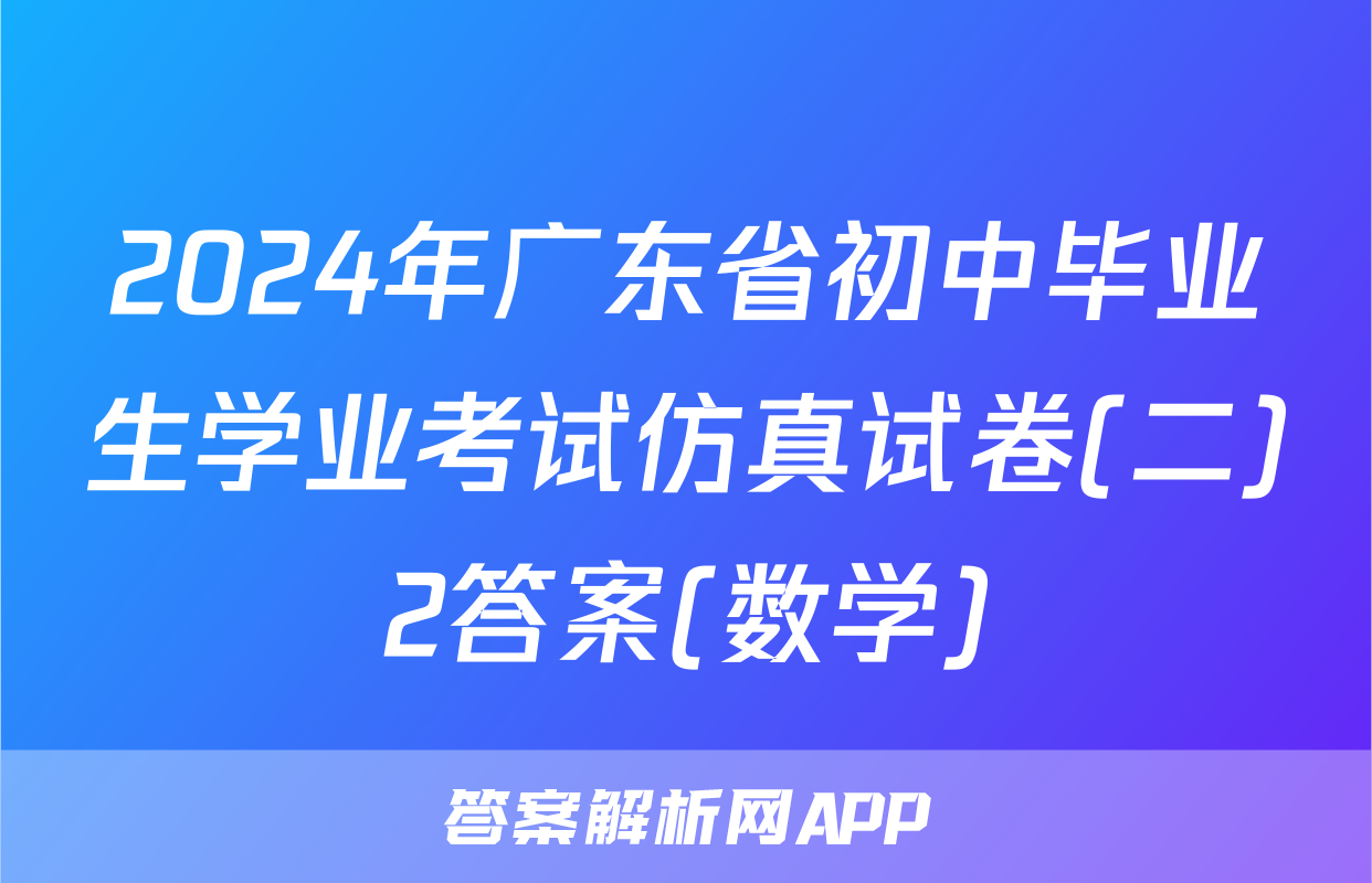 2024年广东省初中毕业生学业考试仿真试卷(二)2答案(数学)