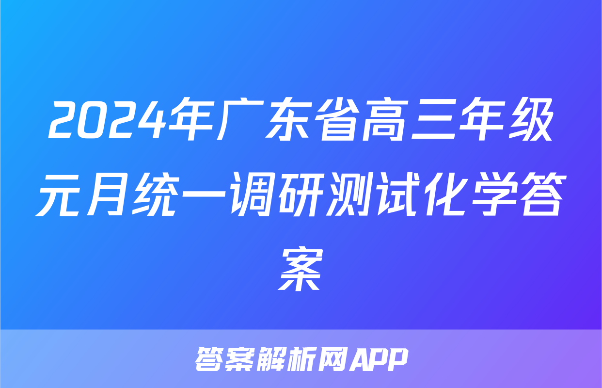 2024年广东省高三年级元月统一调研测试化学答案