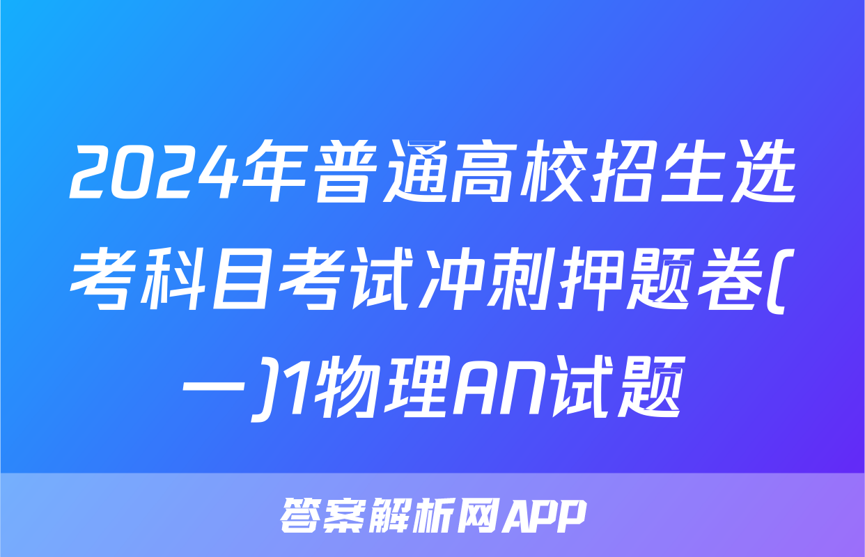2024年普通高校招生选考科目考试冲刺押题卷(一)1物理AN试题