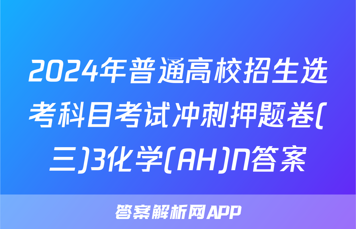 2024年普通高校招生选考科目考试冲刺押题卷(三)3化学(AH)N答案