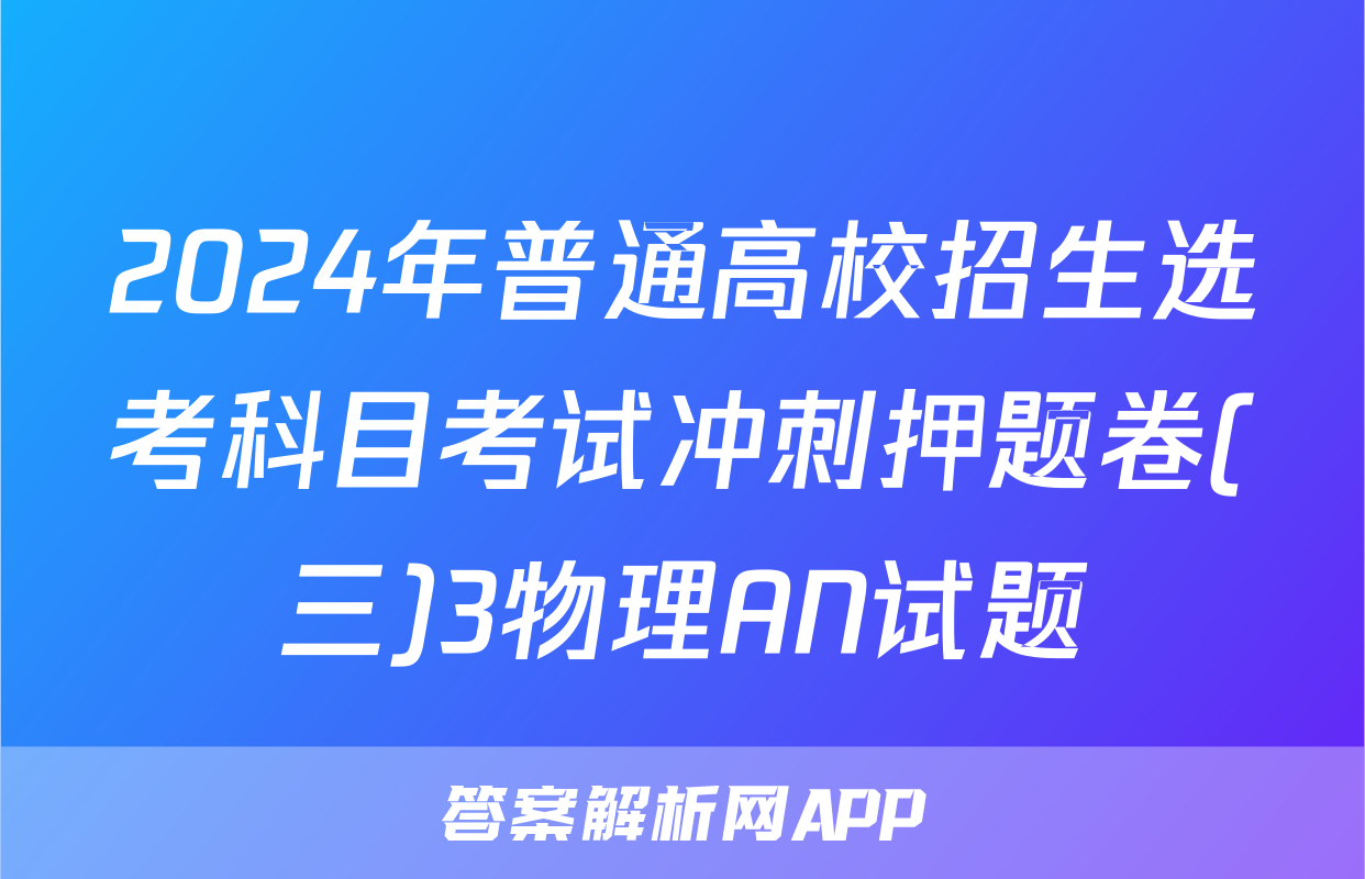 2024年普通高校招生选考科目考试冲刺押题卷(三)3物理AN试题