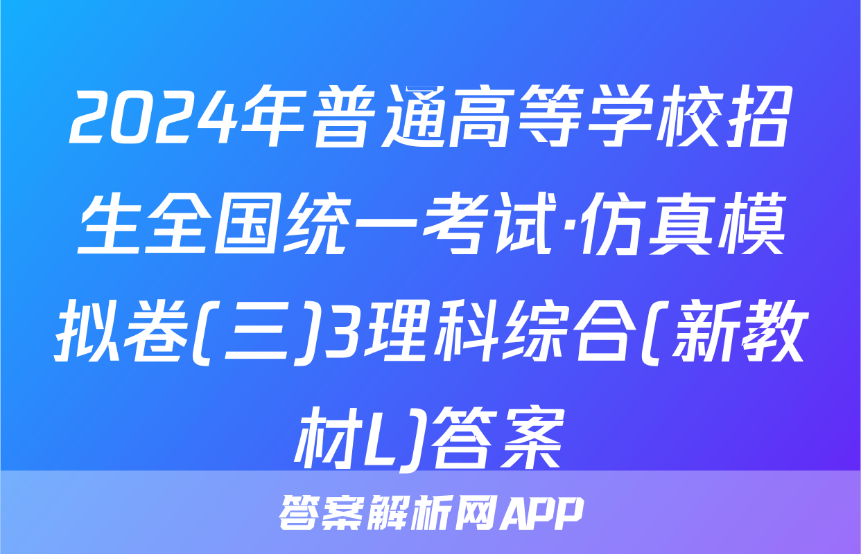 2024年普通高等学校招生全国统一考试·仿真模拟卷(三)3理科综合(新教材L)答案
